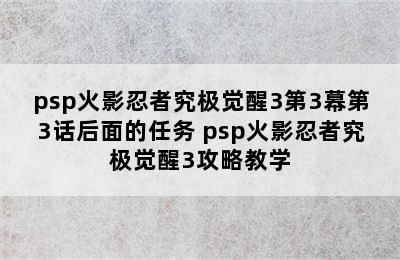 psp火影忍者究极觉醒3第3幕第3话后面的任务 psp火影忍者究极觉醒3攻略教学